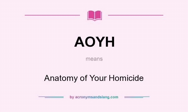 What does AOYH mean? It stands for Anatomy of Your Homicide