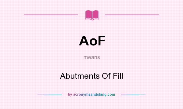 What does AoF mean? It stands for Abutments Of Fill
