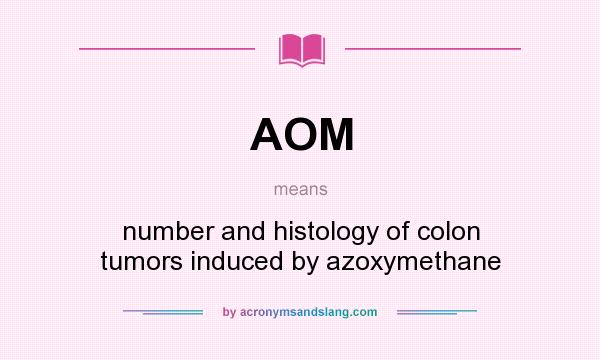 What does AOM mean? It stands for number and histology of colon tumors induced by azoxymethane