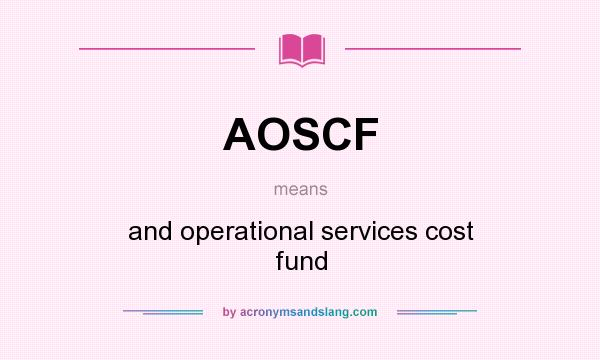 What does AOSCF mean? It stands for and operational services cost fund