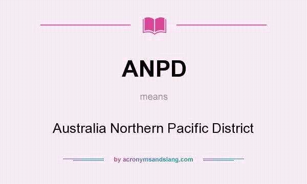 What does ANPD mean? It stands for Australia Northern Pacific District