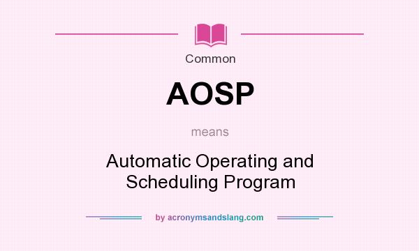 What does AOSP mean? It stands for Automatic Operating and Scheduling Program
