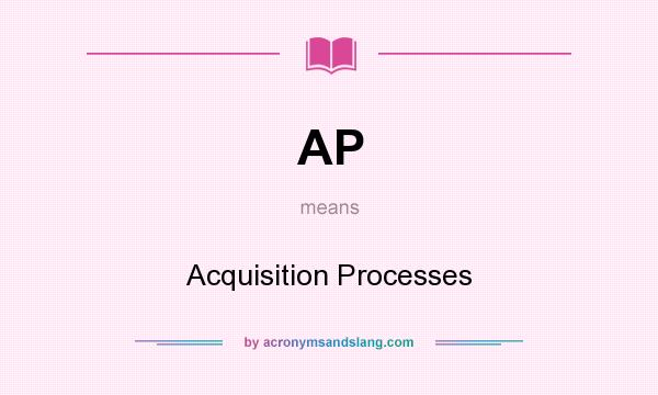 What does AP mean? It stands for Acquisition Processes