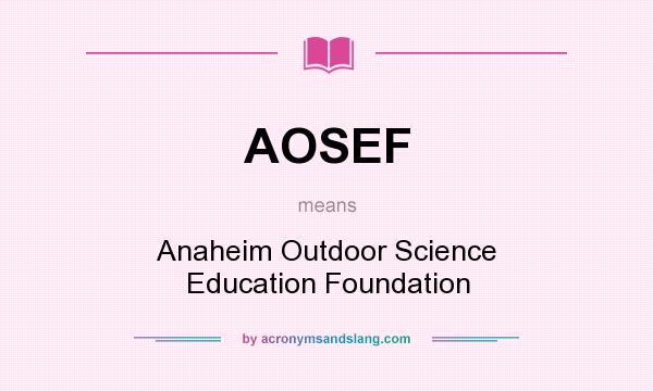 What does AOSEF mean? It stands for Anaheim Outdoor Science Education Foundation