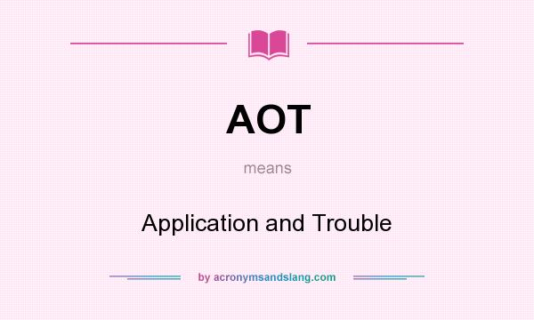 What does AOT mean? It stands for Application and Trouble