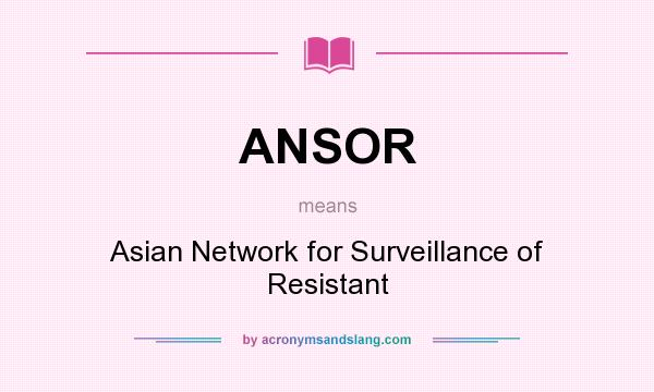What does ANSOR mean? It stands for Asian Network for Surveillance of Resistant