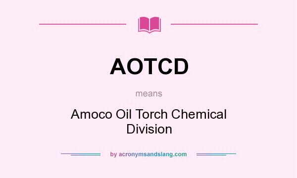 What does AOTCD mean? It stands for Amoco Oil Torch Chemical Division
