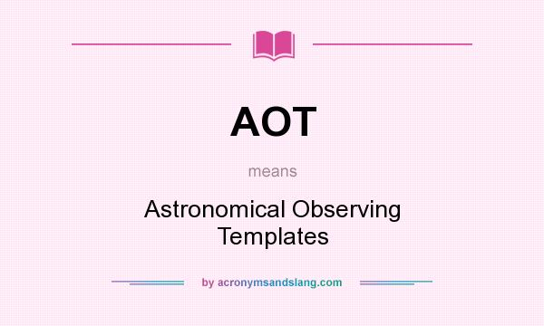 What does AOT mean? It stands for Astronomical Observing Templates
