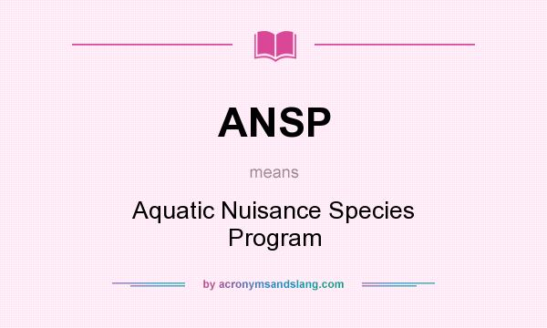 What does ANSP mean? It stands for Aquatic Nuisance Species Program
