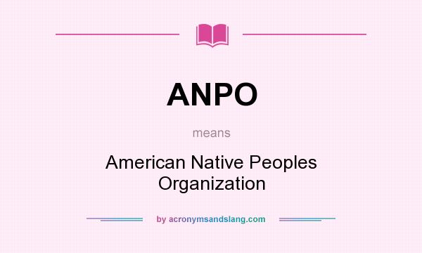 What does ANPO mean? It stands for American Native Peoples Organization