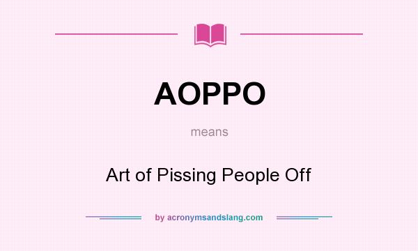 What does AOPPO mean? It stands for Art of Pissing People Off