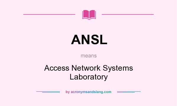 What does ANSL mean? It stands for Access Network Systems Laboratory