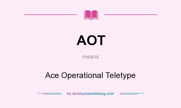What does AOT mean? It stands for Ace Operational Teletype