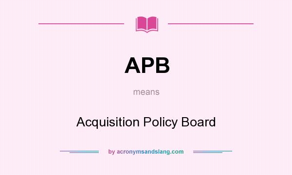 What does APB mean? It stands for Acquisition Policy Board