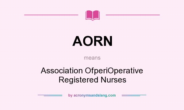 What does AORN mean? It stands for Association OfperiOperative Registered Nurses