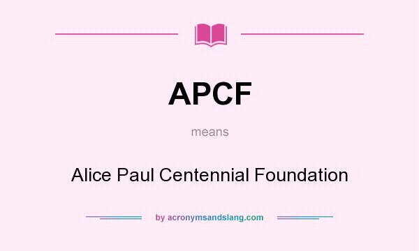 What does APCF mean? It stands for Alice Paul Centennial Foundation