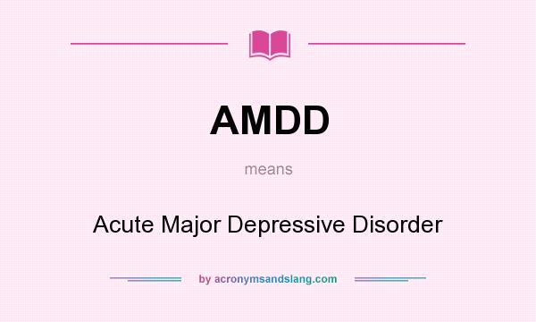 What does AMDD mean? It stands for Acute Major Depressive Disorder