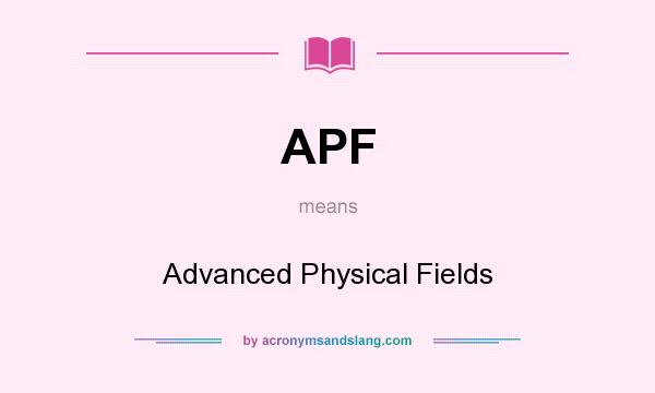 What does APF mean? It stands for Advanced Physical Fields