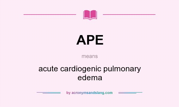 What does APE mean? It stands for acute cardiogenic pulmonary edema