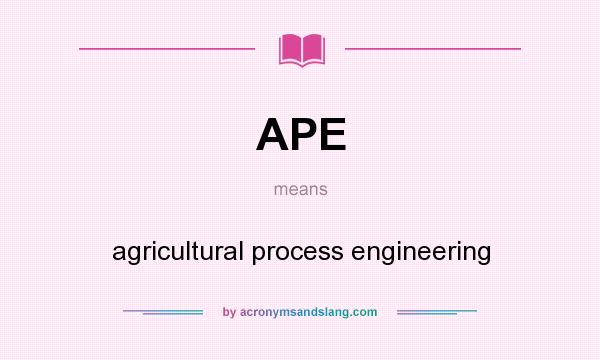 What does APE mean? It stands for agricultural process engineering