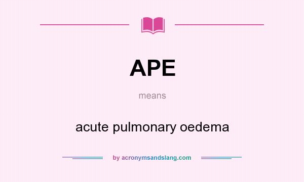 What does APE mean? It stands for acute pulmonary oedema
