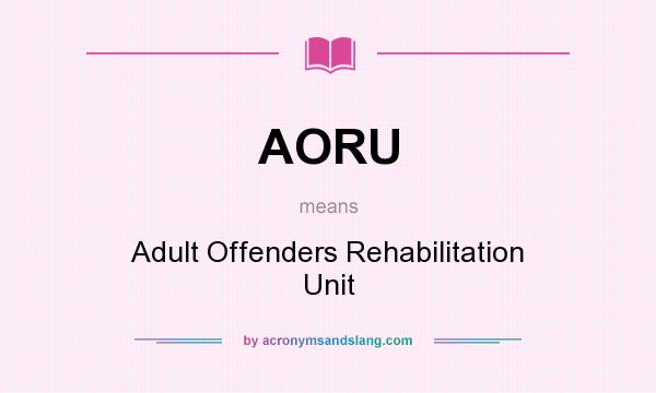 What does AORU mean? It stands for Adult Offenders Rehabilitation Unit