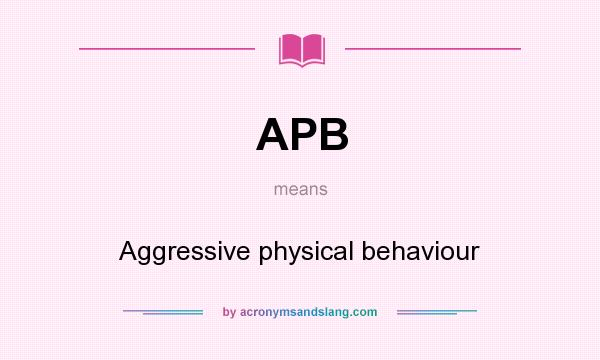 What does APB mean? It stands for Aggressive physical behaviour