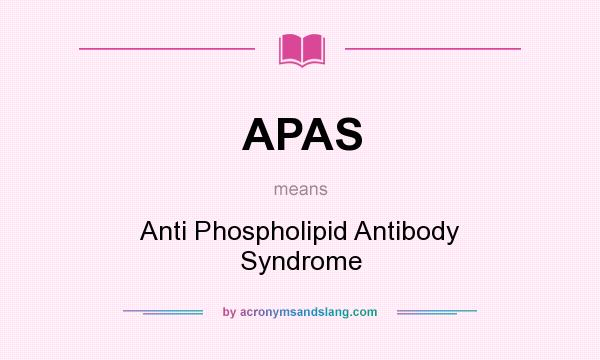 What does APAS mean? It stands for Anti Phospholipid Antibody Syndrome