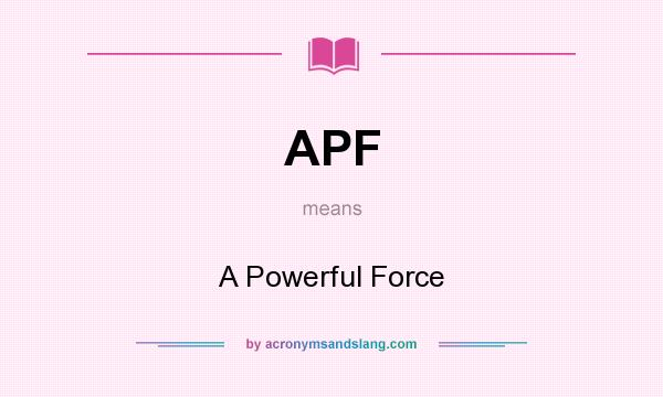 What does APF mean? It stands for A Powerful Force