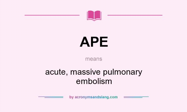 What does APE mean? It stands for acute, massive pulmonary embolism