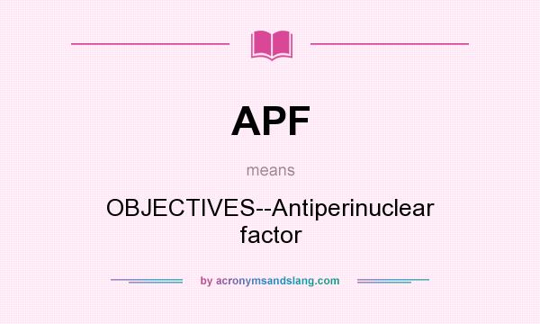 What does APF mean? It stands for OBJECTIVES--Antiperinuclear factor