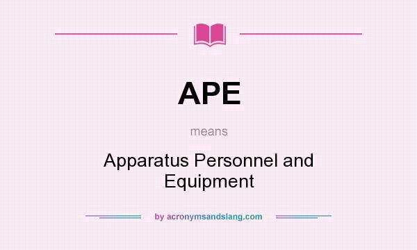 What does APE mean? It stands for Apparatus Personnel and Equipment