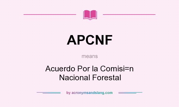What does APCNF mean? It stands for Acuerdo Por la Comisi=n Nacional Forestal
