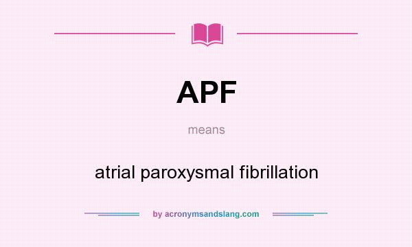 What does APF mean? It stands for atrial paroxysmal fibrillation