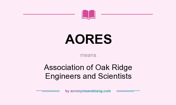 What does AORES mean? It stands for Association of Oak Ridge Engineers and Scientists