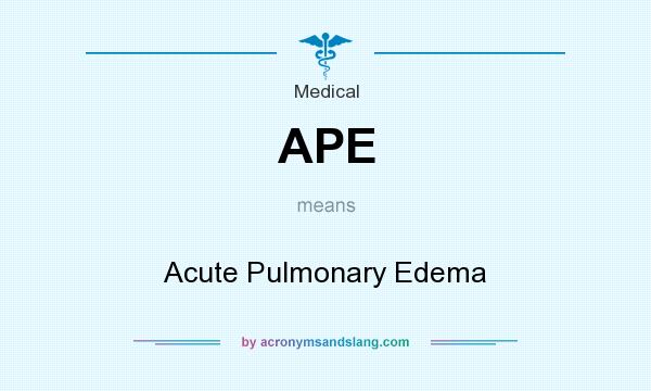 What does APE mean? It stands for Acute Pulmonary Edema