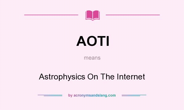 What does AOTI mean? It stands for Astrophysics On The Internet