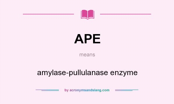What does APE mean? It stands for amylase-pullulanase enzyme