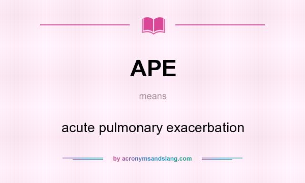 What does APE mean? It stands for acute pulmonary exacerbation