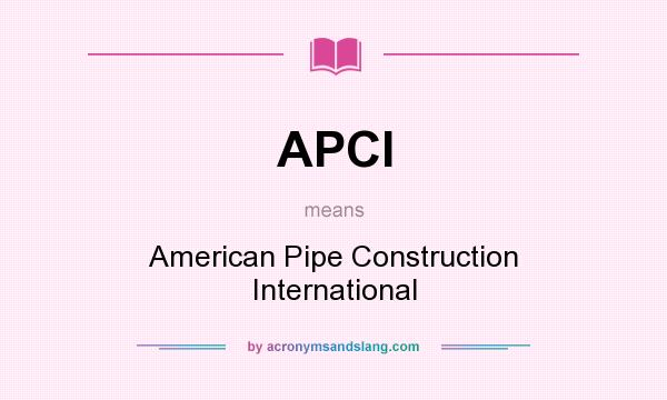 What does APCI mean? It stands for American Pipe Construction International