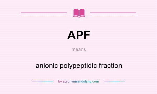 What does APF mean? It stands for anionic polypeptidic fraction