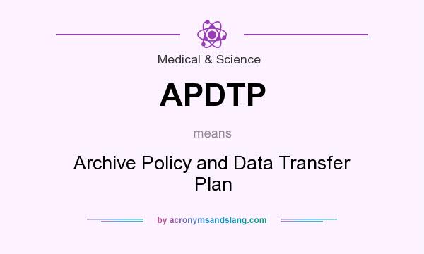 What does APDTP mean? It stands for Archive Policy and Data Transfer Plan