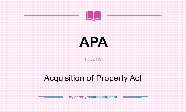 What does APA mean? It stands for Acquisition of Property Act