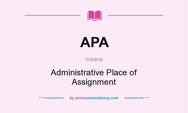 What does APA mean? It stands for Administrative Place of Assignment