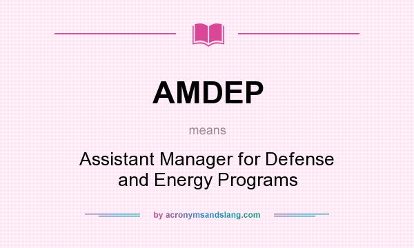What does AMDEP mean? It stands for Assistant Manager for Defense and Energy Programs