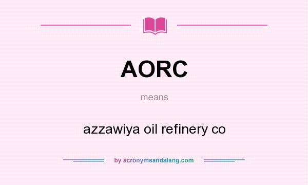 What does AORC mean? It stands for azzawiya oil refinery co