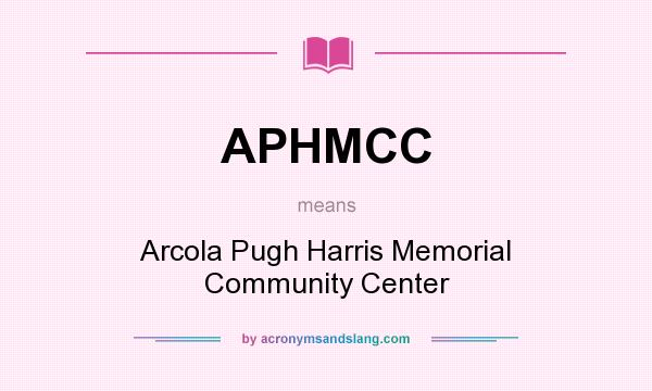 What does APHMCC mean? It stands for Arcola Pugh Harris Memorial Community Center
