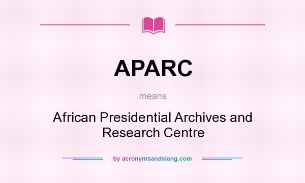 What does APARC mean? It stands for African Presidential Archives and Research Centre