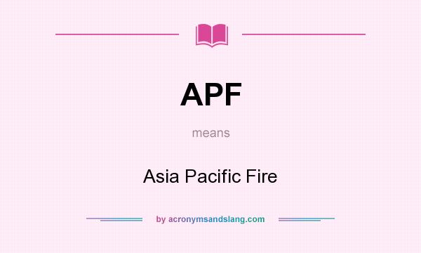What does APF mean? It stands for Asia Pacific Fire