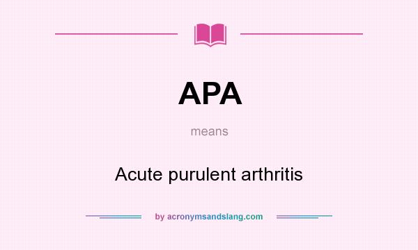What does APA mean? It stands for Acute purulent arthritis